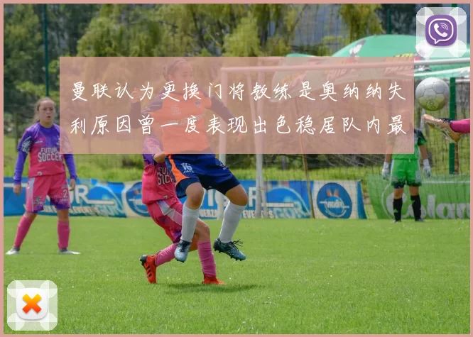 曼联认为更换门将教练是奥纳纳失利原因曾一度表现出色稳居队内最佳